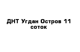 ДНТ Угдан-Остров 11 соток 